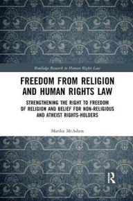 Title: Freedom from Religion and Human Rights Law: Strengthening the Right to Freedom of Religion and Belief for Non-Religious and Atheist Rights-Holders, Author: Marika McAdam