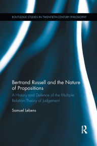 Title: Bertrand Russell and the Nature of Propositions: A History and Defence of the Multiple Relation Theory of Judgement / Edition 1, Author: Samuel Lebens