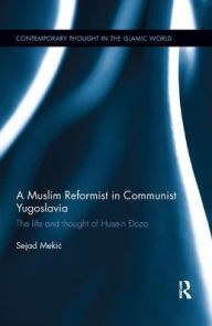 Title: A Muslim Reformist in Communist Yugoslavia: The Life and Thought of Husein Dozo, Author: Sejad Mekic