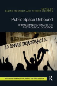 Title: Public Space Unbound: Urban Emancipation and the Post-Political Condition / Edition 1, Author: Sabine Knierbein