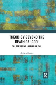 Title: Theodicy Beyond the Death of 'God': The Persisting Problem of Evil, Author: Andrew Shanks