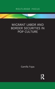 Title: Migrant Labor and Border Securities in Pop Culture, Author: Camilla Fojas