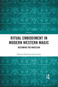 Title: Ritual Embodiment in Modern Western Magic: Becoming the Magician, Author: Damon Zacharias Lycourinos