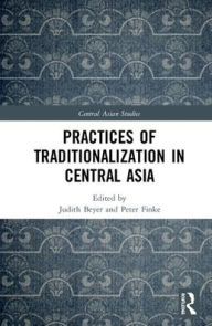 Title: Practices of Traditionalization in Central Asia / Edition 1, Author: Judith Beyer