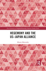 Title: Hegemony and the US?Japan Alliance / Edition 1, Author: Misato Matsuoka