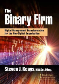 Title: The Binary Firm: Digital Management Transformation for the Non-Digital Organization, Author: Steven Keays