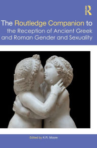 Title: The Routledge Companion to the Reception of Ancient Greek and Roman Gender and Sexuality, Author: K. Moore