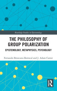 Title: The Philosophy of Group Polarization: Epistemology, Metaphysics, Psychology, Author: Fernando Broncano-Berrocal