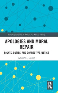 Title: Apologies and Moral Repair: Rights, Duties, and Corrective Justice / Edition 1, Author: Andrew I. Cohen
