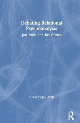 Debating Relational Psychoanalysis: Jon Mills and his Critics / Edition 1