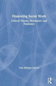Title: Dissenting Social Work: Critical Theory, Resistance and Pandemic, Author: Paul Michael Garrett