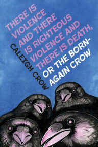 Title: There is Violence and There is Righteous Violence and There is Death or, The Born-Again Crow, Author: Caleigh Crow