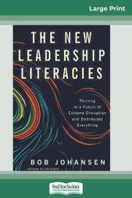 Title: The New Leadership Literacies: Thriving in a Future of Extreme Disruption and Distributed Everything (16pt Large Print Edition), Author: Bob Johansen