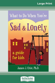 Title: What to Do When You're Sad & Lonely: A Guide for Kids (16pt Large Print Edition), Author: James J Crist