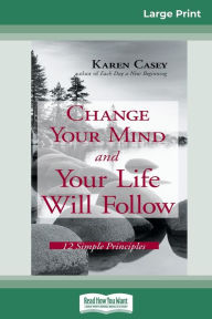 Title: Change Your Mind and Your Life Will Follow: 12 Simple Principles (16pt Large Print Edition), Author: Karen Casey