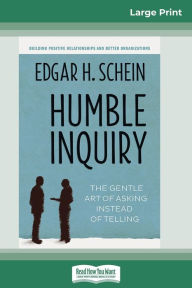 Title: Humble Inquiry: The Gentle Art of Asking Instead of Telling (16pt Large Print Edition), Author: Edgar H Schein