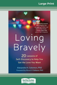 Title: Loving Bravely: Twenty Lessons of Self-Discovery to Help You Get the Love You Want (16pt Large Print Edition), Author: Alexandra Solomon