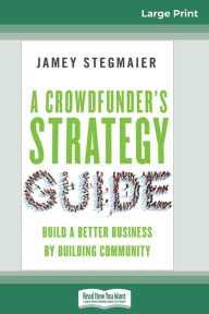 Title: A Crowdfunder's Strategy Guide: Build a Better Business by Building Community (16pt Large Print Edition), Author: Jamey Stegmaier