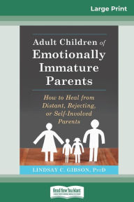 Title: Adult Children of Emotionally Immature Parents: How to Heal from Distant, Rejecting, or Self-Involved Parents (16pt Large Print Edition), Author: Lindsay C Gibson