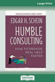 Title: Humble Consulting: How to Provide Real Help Faster (16pt Large Print Edition), Author: Edgar H Schein