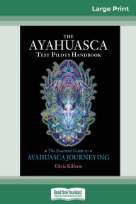 Title: The Ayahuasca Test Pilot's Handbook: The Essential Guide to Ayahuasca Journeying (16pt Large Print Edition), Author: Chris Kilham