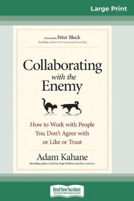 Title: Collaborating with the Enemy: How to Work with People You Don't Agree with or Like or Trust (16pt Large Print Edition), Author: Adam Kahane
