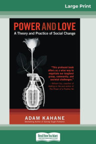 Title: Power and Love: A Theory and Practice of Social Change (16pt Large Print Edition), Author: Adam Kahane