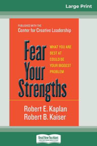 Title: Fear Your Strengths: What You are Best at Could be Your Biggest Problem (16pt Large Print Edition), Author: Robert E Kaplan