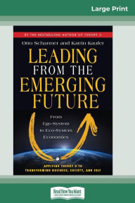 Title: Leading from the Emerging Future: From Ego-System to Eco-System Economies (16pt Large Print Edition), Author: Otto Scharmer