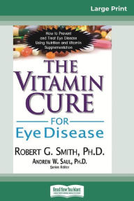 Title: The Vitamin Cure for Eye Disease: How to Prevent and Treat Eye Disease Using Nutrition and Vitamin Supplementation (16pt Large Print Edition), Author: Robert G Smith