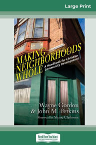 Title: Making Neighborhoods Whole: A Handbook for Christian Community Development (16pt Large Print Edition), Author: Wayne Gordon