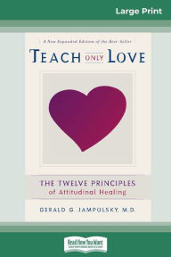 Title: Teach Only Love: The Twelve Principles of attitudinal Healing (16pt Large Print Edition), Author: Gerald G Jampolsky