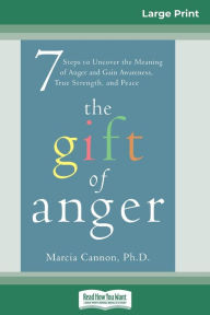 Title: The Gift of Anger: Seven Steps to Uncover the Meaning of Anger and Gain Awareness, True Strength, and Peace (16pt Large Print Edition), Author: Marcia Cannon