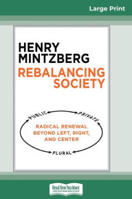 Title: Rebalancing Society: Radical Renewal Beyond Left, Right, and Center (16pt Large Print Edition), Author: Henry Mintzberg