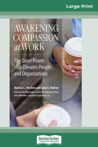 Title: Awakening Compassion at Work: The Quiet Power That Elevates People and Organizations (16pt Large Print Edition), Author: Monica C Worline