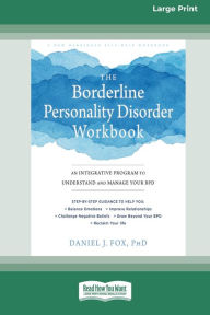 Title: The Borderline Personality Disorder Workbook: An Integrative Program to Understand and Manage Your BPD (16pt Large Print Edition), Author: Daniel J Fox