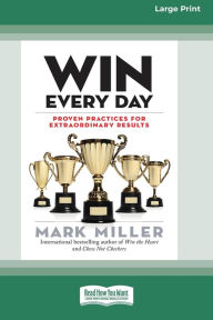 Title: Win Every Day: Proven Practices for Extraordinary Results (16pt Large Print Edition), Author: Mark Miller