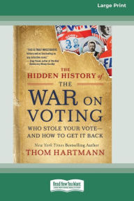 Title: The Hidden History of the War on Voting: Who Stole Your Vote - and How to Get It Back (16pt Large Print Edition), Author: Thom Hartmann