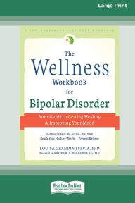 Title: The Wellness Workbook for Bipolar Disorder: Your Guide to Getting Healthy and Improving Your Mood (16pt Large Print Edition), Author: Louisa Grandin Sylvia