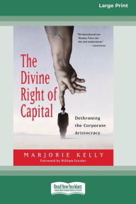 Title: The Divine Right of Capital: Dethroning the Corporate Aristocracy [16 Pt Large Print Edition], Author: Marjorie Kelly