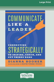 Title: Communicate Like a Leader: Connecting Strategically to Coach, Inspire, and Get Things Done [16 Pt Large Print Edition], Author: Dianna Booher