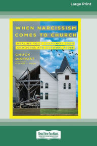 Title: When Narcissism Comes to Church: Healing Your Community From Emotional and Spiritual Abuse [16pt Large Print Edition], Author: Chuck Degroat