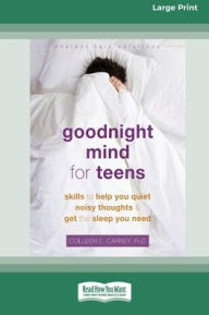 Title: Goodnight Mind for Teens: Skills to Help You Quiet Noisy Thoughts and Get the Sleep You Need [16pt Large Print Edition], Author: Colleen E Carney