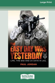 Title: The Easy Day Was Yesterday: Life, The SAS and 24 days in jail [Large Print 16pt], Author: Paul Jordan