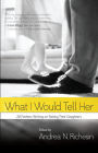 What I Would Tell Her: 28 Devoted Dads on Bringing Up, Holding On To and Letting Go of Their Daughters