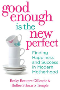 Good Enough Is the New Perfect: Finding Happiness and Success in Modern Motherhood