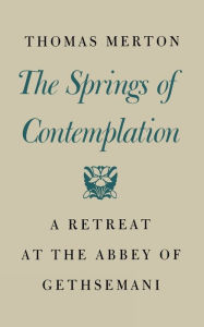 Title: The Springs of Contemplation: A Retreat at the Abbey of Gethsemani, Author: Thomas Merton