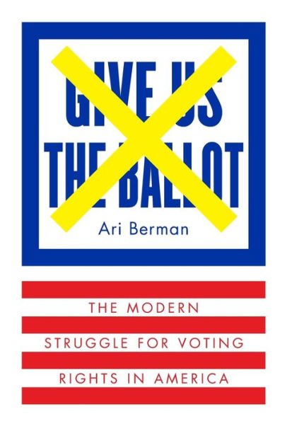 Give Us the Ballot: The Modern Struggle for Voting Rights in America