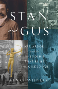 Title: Stan and Gus: Art, Ardor, and the Friendship That Built the Gilded Age, Author: Henry Wiencek