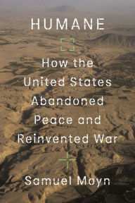 Title: Humane: How the United States Abandoned Peace and Reinvented War, Author: Samuel Moyn